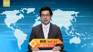 【CGTN NEWS】2月23日（火） アナ：劉叡（リュウ・エイ）