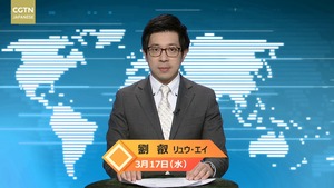 【CGTN NEWS】3月17日（水） アナ：劉叡（リュウ・エイ）