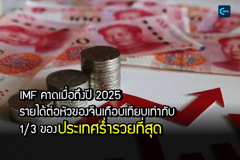 IMF คาด: เมื่อถึงปี 2025 รายได้ต่อหัวของจีน “เกือบเทียบเท่ากับ 1/3 ของประเทศที่ร่ำรวยที่สุด”